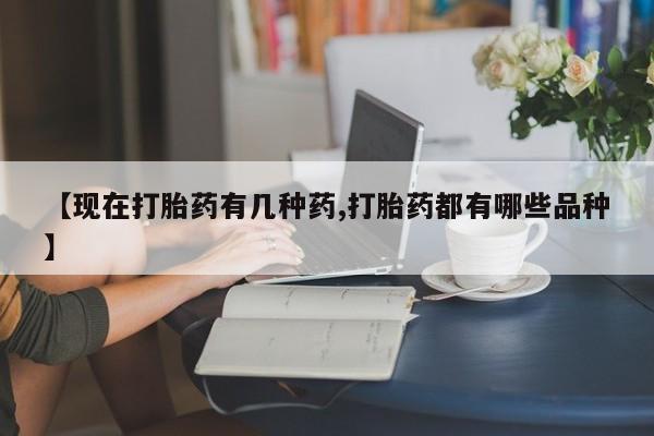 流产药网上专门卖店微信【现在打胎药有几种药,打胎药都有哪些品种】