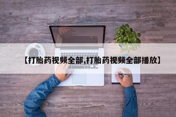流产药网上专门卖店微信【打胎药视频全部,打胎药视频全部播放】