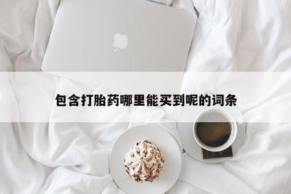 流产药网上专门卖店微信包含打胎药哪里能买到呢的词条