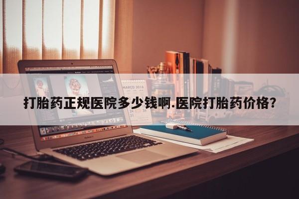 流产药网上专门卖店微信打胎药正规医院多少钱啊.医院打胎药价格？
