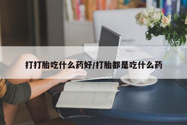 流产药网上专门卖店微信打打胎吃什么药好/打胎都是吃什么药