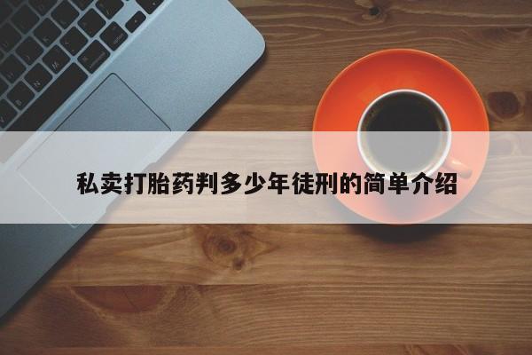 流产药网上专门卖店微信私卖打胎药判多少年徒刑的简单介绍