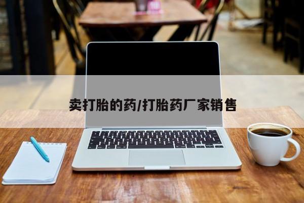 流产药网上专门卖店微信卖打胎的药/打胎药厂家销售