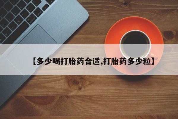 流产药网上专门卖店微信【多少喝打胎药合适,打胎药多少粒】