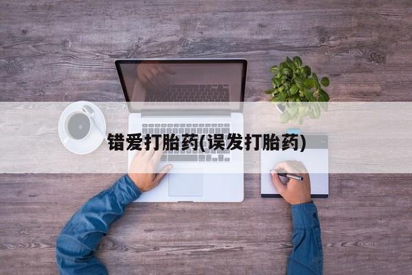 流产药网上专门卖店微信错爱打胎药(误发打胎药)