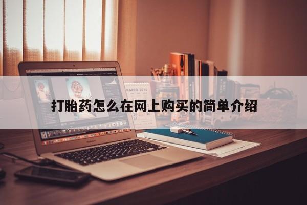 流产药网上专门卖店微信打胎药怎么在网上购买的简单介绍