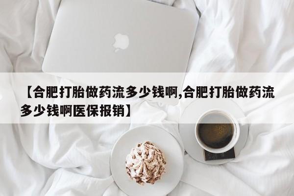 流产药网上专门卖店微信【合肥打胎做药流多少钱啊,合肥打胎做药流多少钱啊医保报销】
