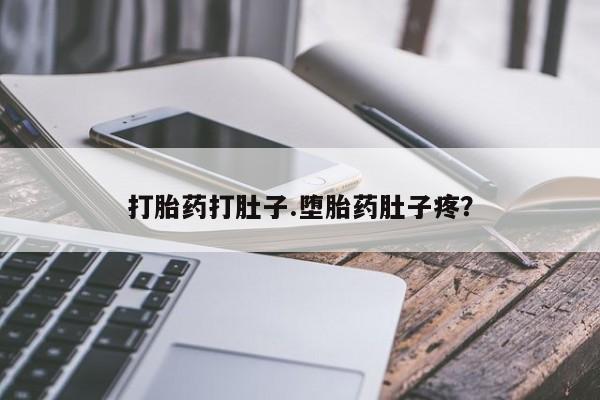 流产药网上专门卖店微信打胎药打肚子.堕胎药肚子疼？