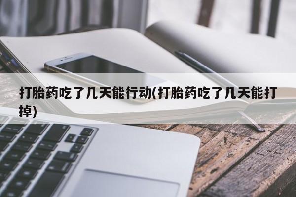 流产药网上专门卖店微信打胎药吃了几天能行动(打胎药吃了几天能打掉)
