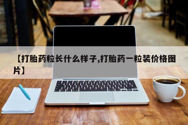流产药网上专门卖店微信【打胎药粒长什么样子,打胎药一粒装价格图片】