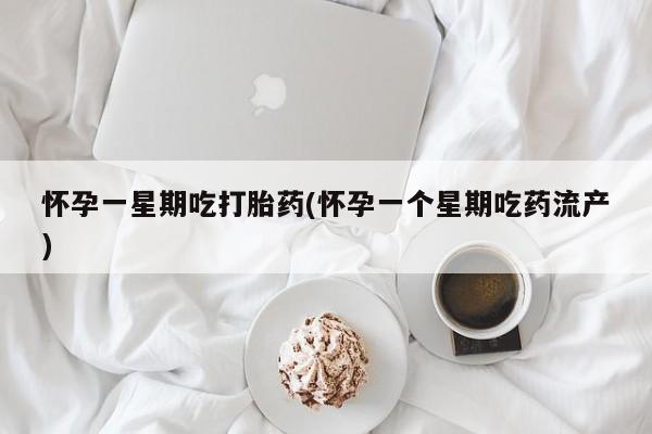 流产药网上专门卖店微信怀孕一星期吃打胎药(怀孕一个星期吃药流产)